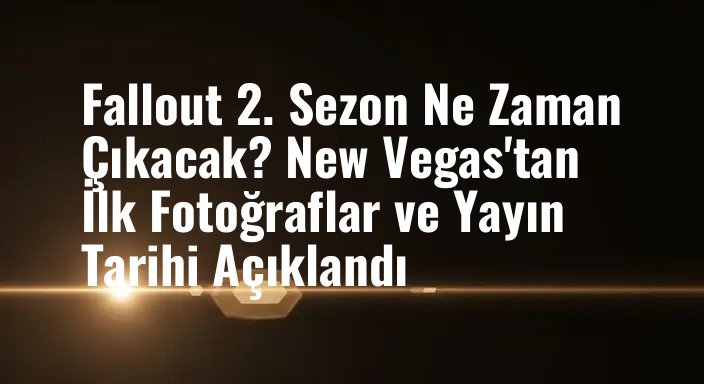 Fallout 2. Sezon Ne Zaman Çıkacak? New Vegas'tan İlk Fotoğraflar ve Yayın Tarihi Açıklandı
