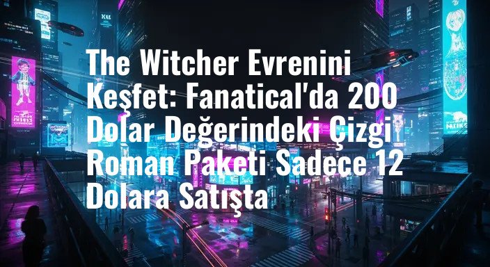 The Witcher Evrenini Keşfet: Fanatical'da 200 Dolar Değerindeki Çizgi Roman Paketi Sadece 12 Dolara Satışta