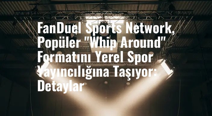 FanDuel Sports Network, Popüler "Whip Around" Formatını Yerel Spor Yayıncılığına Taşıyor: Detaylar