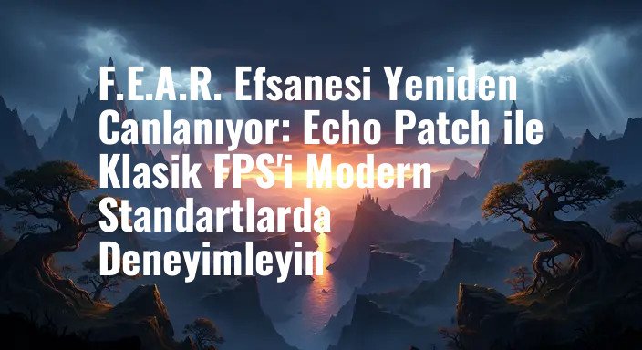 F.E.A.R. Efsanesi Yeniden Canlanıyor: Echo Patch ile Klasik FPS'i Modern Standartlarda Deneyimleyin