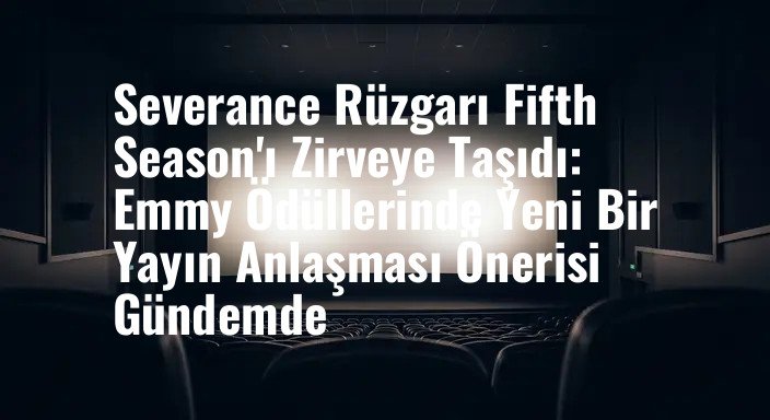 Severance Rüzgarı Fifth Season'ı Zirveye Taşıdı: Emmy Ödüllerinde Yeni Bir Yayın Anlaşması Önerisi Gündemde