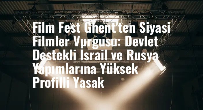 Film Fest Ghent'ten Siyasi Filmler Vurgusu: Devlet Destekli İsrail ve Rusya Yapımlarına Yüksek Profilli Yasak