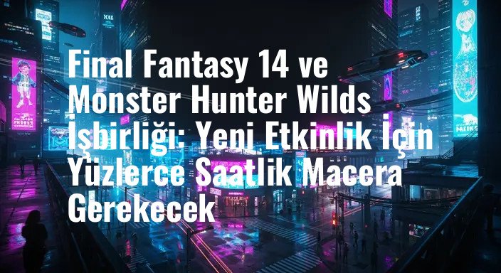 Final Fantasy 14 ve Monster Hunter Wilds İşbirliği: Yeni Etkinlik İçin Yüzlerce Saatlik Macera Gerekecek