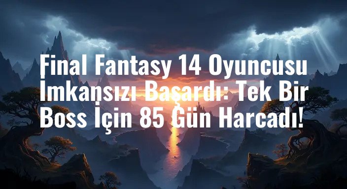 Final Fantasy 14 Oyuncusu İmkansızı Başardı: Tek Bir Boss İçin 85 Gün Harcadı!