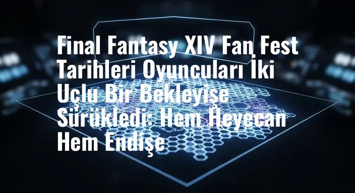 Final Fantasy XIV Fan Fest Tarihleri Oyuncuları İki Uçlu Bir Bekleyişe Sürükledi: Hem Heyecan Hem Endişe