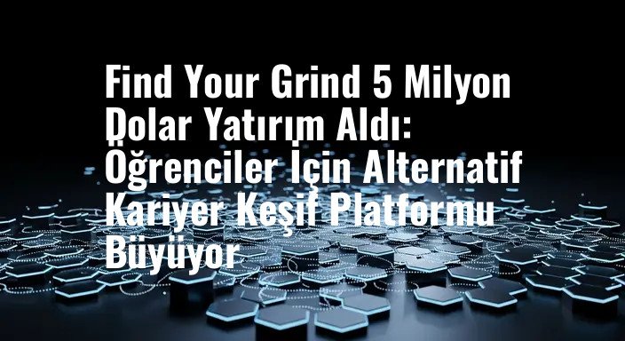 Find Your Grind 5 Milyon Dolar Yatırım Aldı: Öğrenciler İçin Alternatif Kariyer Keşif Platformu Büyüyor