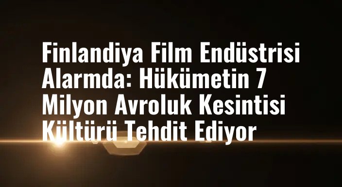 Finlandiya Film Endüstrisi Alarmda: Hükümetin 7 Milyon Avroluk Kesintisi Kültürü Tehdit Ediyor