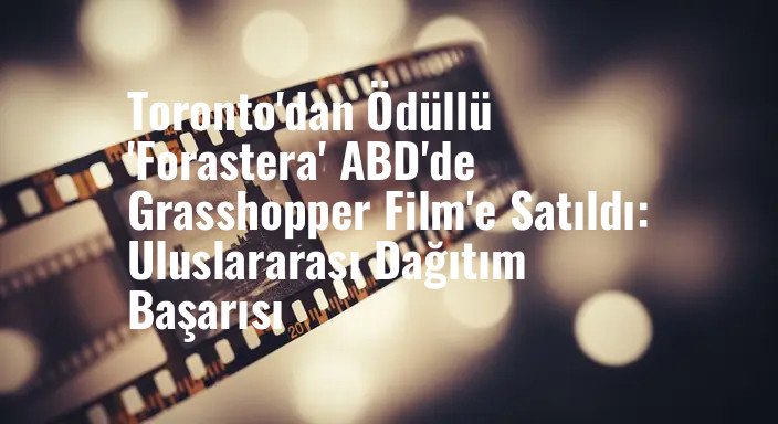 Toronto'dan Ödüllü 'Forastera' ABD'de Grasshopper Film'e Satıldı: Uluslararası Dağıtım Başarısı