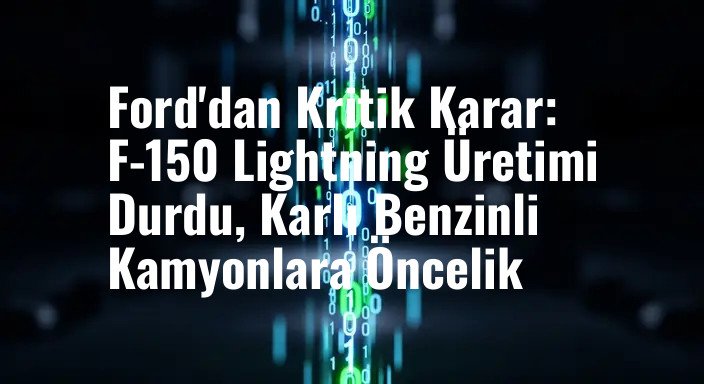 Ford'dan Kritik Karar: F-150 Lightning Üretimi Durdu, Karlı Benzinli Kamyonlara Öncelik