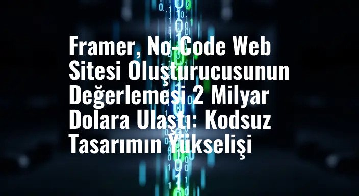 Framer, No-Code Web Sitesi Oluşturucusunun Değerlemesi 2 Milyar Dolara Ulaştı: Kodsuz Tasarımın Yükselişi