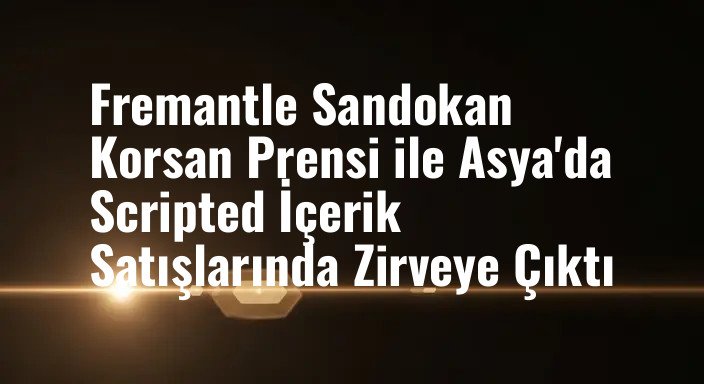 Fremantle Sandokan Korsan Prensi ile Asya'da Scripted İçerik Satışlarında Zirveye Çıktı