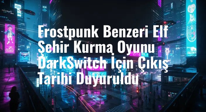Frostpunk Benzeri Elf Şehir Kurma Oyunu DarkSwitch İçin Çıkış Tarihi Duyuruldu