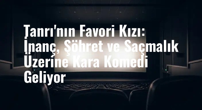 Tanrı'nın Favori Kızı: İnanç, Şöhret ve Saçmalık Üzerine Kara Komedi Geliyor
