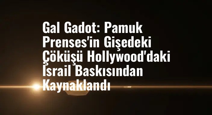 Gal Gadot: Pamuk Prenses'in Gişedeki Çöküşü Hollywood'daki İsrail Baskısından Kaynaklandı