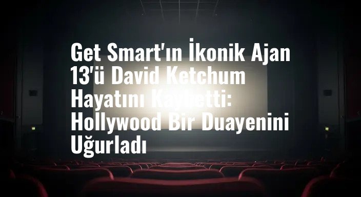 Get Smart'ın İkonik Ajan 13'ü David Ketchum Hayatını Kaybetti: Hollywood Bir Duayenini Uğurladı