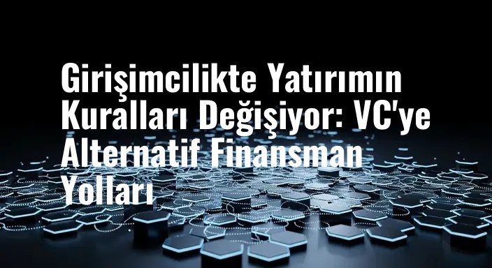 Girişimcilikte Yatırımın Kuralları Değişiyor: VC'ye Alternatif Finansman Yolları