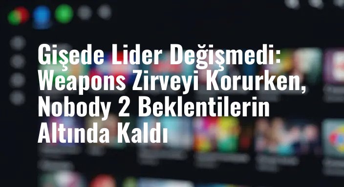 Gişede Lider Değişmedi: Weapons Zirveyi Korurken, Nobody 2 Beklentilerin Altında Kaldı