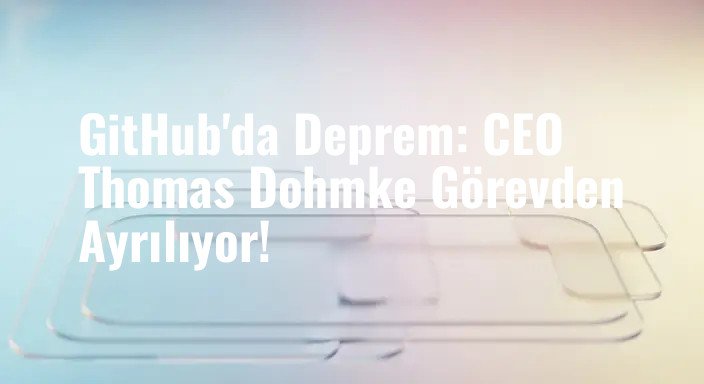 GitHub'da Deprem: CEO Thomas Dohmke Görevden Ayrılıyor!