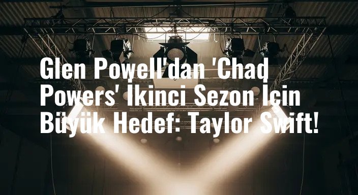 Glen Powell'dan 'Chad Powers' İkinci Sezon İçin Büyük Hedef: Taylor Swift!