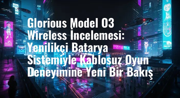 Glorious Model O3 Wireless İncelemesi: Yenilikçi Batarya Sistemiyle Kablosuz Oyun Deneyimine Yeni Bir Bakış