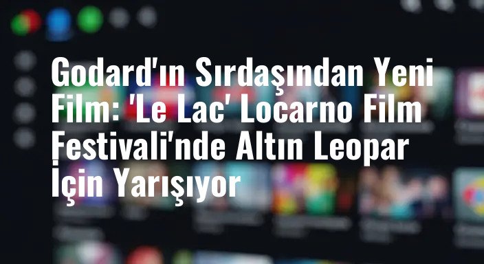 Godard'ın Sırdaşından Yeni Film: 'Le Lac' Locarno Film Festivali'nde Altın Leopar İçin Yarışıyor