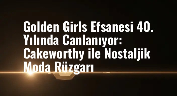 Golden Girls Efsanesi 40. Yılında Canlanıyor: Cakeworthy ile Nostaljik Moda Rüzgarı