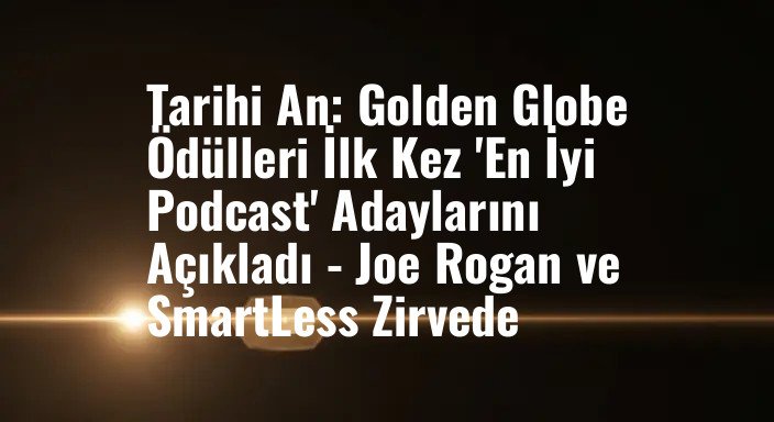 Tarihi An: Golden Globe Ödülleri İlk Kez 'En İyi Podcast' Adaylarını Açıkladı - Joe Rogan ve SmartLess Zirvede