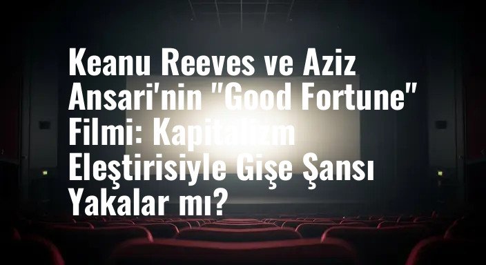 Keanu Reeves ve Aziz Ansari'nin "Good Fortune" Filmi: Kapitalizm Eleştirisiyle Gişe Şansı Yakalar mı?