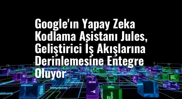 Google'ın Yapay Zeka Kodlama Asistanı Jules, Geliştirici İş Akışlarına Derinlemesine Entegre Oluyor