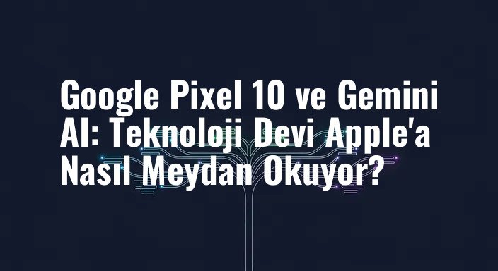 Google Pixel 10 ve Gemini AI: Teknoloji Devi Apple'a Nasıl Meydan Okuyor?