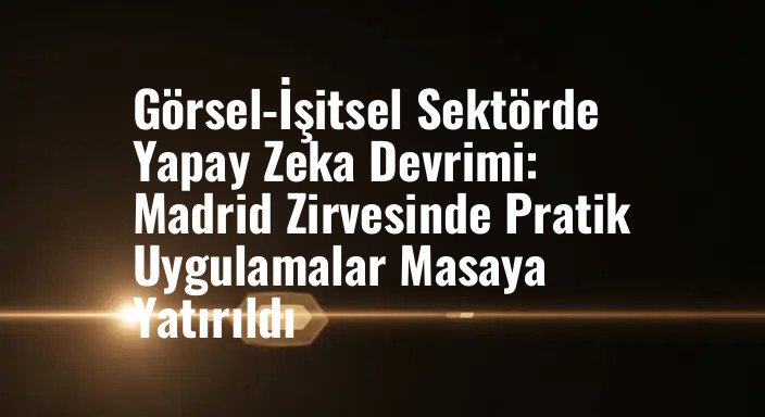 Görsel-İşitsel Sektörde Yapay Zeka Devrimi: Madrid Zirvesinde Pratik Uygulamalar Masaya Yatırıldı
