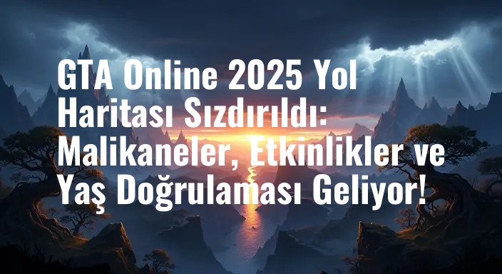 GTA Online 2025 Yol Haritası Sızdırıldı: Malikaneler, Etkinlikler ve Yaş Doğrulaması Geliyor!