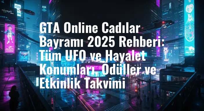 GTA Online Cadılar Bayramı 2025 Rehberi: Tüm UFO ve Hayalet Konumları, Ödüller ve Etkinlik Takvimi