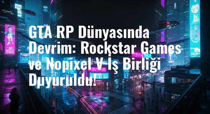 GTA RP Dünyasında Devrim: Rockstar Games ve Nopixel V İş Birliği Duyuruldu!