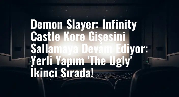 Demon Slayer: Infinity Castle Kore Gişesini Sallamaya Devam Ediyor: Yerli Yapım 'The Ugly' İkinci Sırada!