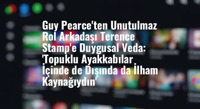 Guy Pearce'ten Unutulmaz Rol Arkadaşı Terence Stamp'e Duygusal Veda: 'Topuklu Ayakkabılar İçinde de Dışında da İlham Kaynağıydın'