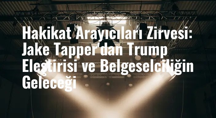 Hakikat Arayıcıları Zirvesi: Jake Tapper'dan Trump Eleştirisi ve Belgeselciliğin Geleceği