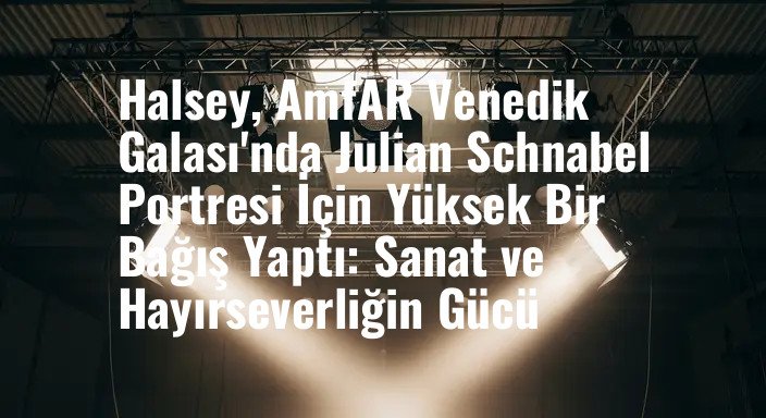 Halsey, AmfAR Venedik Galası'nda Julian Schnabel Portresi İçin Yüksek Bir Bağış Yaptı: Sanat ve Hayırseverliğin Gücü