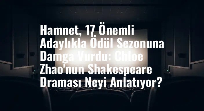 Hamnet, 17 Önemli Adaylıkla Ödül Sezonuna Damga Vurdu: Chloe Zhao'nun Shakespeare Draması Neyi Anlatıyor?