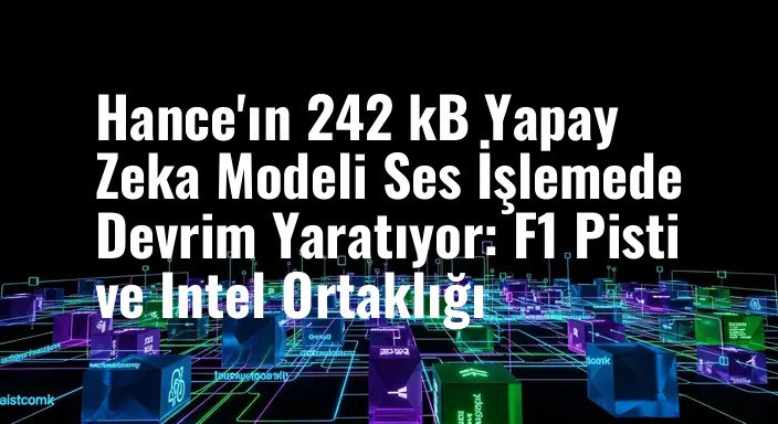 Hance'ın 242 kB Yapay Zeka Modeli Ses İşlemede Devrim Yaratıyor: F1 Pisti ve Intel Ortaklığı