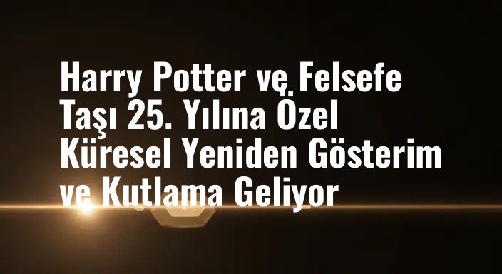Harry Potter ve Felsefe Taşı 25. Yılına Özel Küresel Yeniden Gösterim ve Kutlama Geliyor