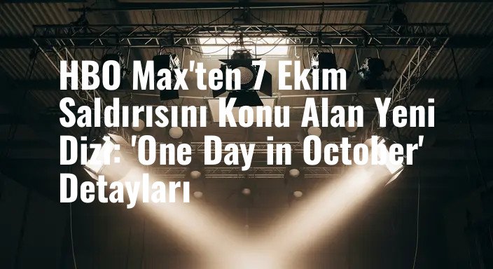 HBO Max'ten 7 Ekim Saldırısını Konu Alan Yeni Dizi: 'One Day in October' Detayları