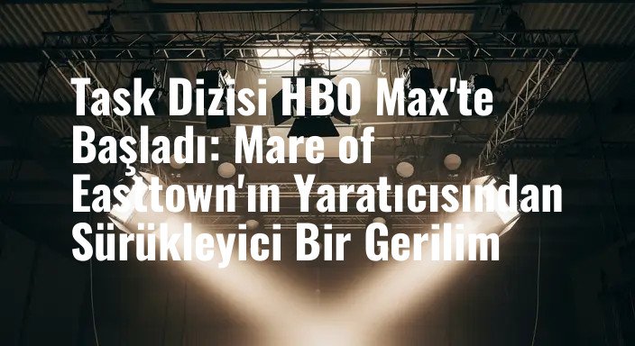 Task Dizisi HBO Max'te Başladı: Mare of Easttown'ın Yaratıcısından Sürükleyici Bir Gerilim