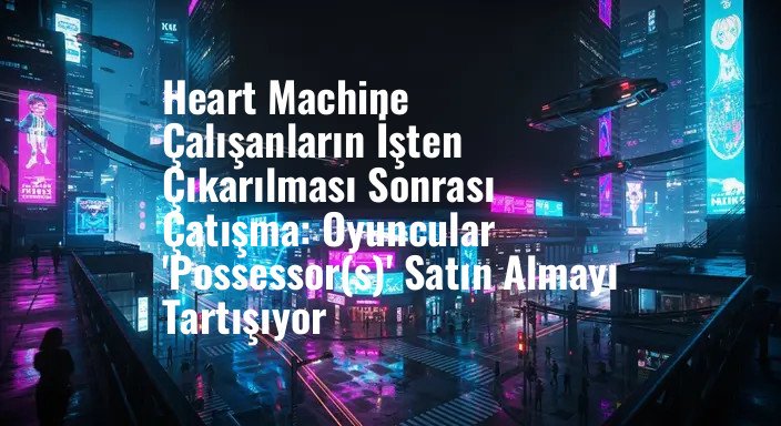 Heart Machine Çalışanların İşten Çıkarılması Sonrası Çatışma: Oyuncular 'Possessor(s)' Satın Almayı Tartışıyor