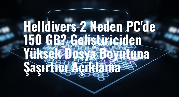 Helldivers 2 Neden PC'de 150 GB? Geliştiriciden Yüksek Dosya Boyutuna Şaşırtıcı Açıklama