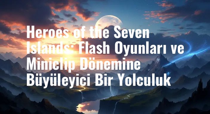 Heroes of the Seven Islands: Flash Oyunları ve Miniclip Dönemine Büyüleyici Bir Yolculuk