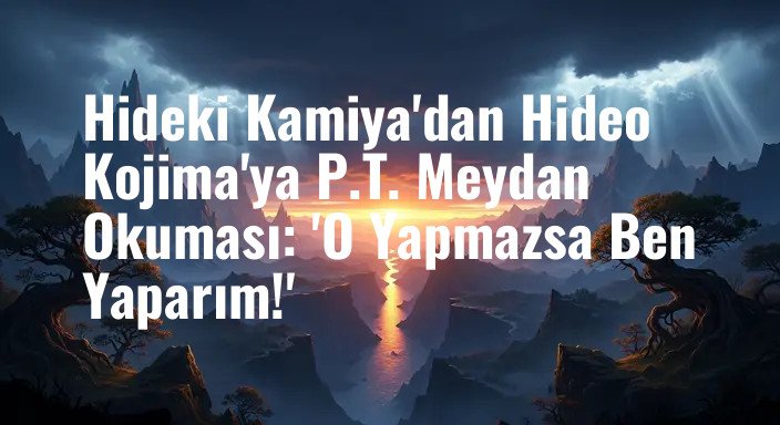 Hideki Kamiya'dan Hideo Kojima'ya P.T. Meydan Okuması: 'O Yapmazsa Ben Yaparım!'