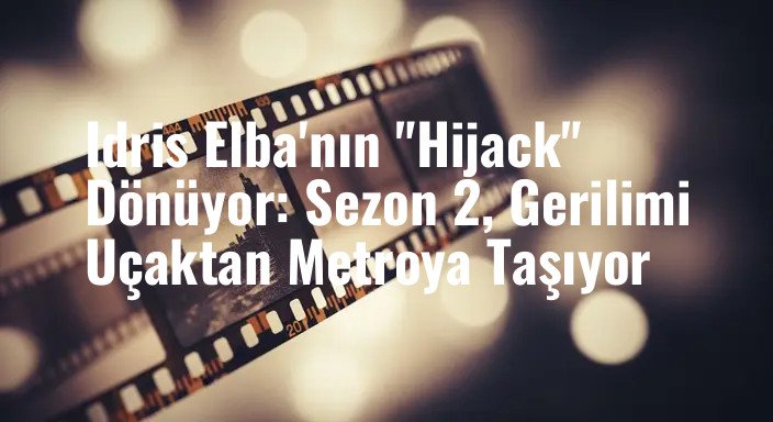 Idris Elba'nın "Hijack" Dönüyor: Sezon 2, Gerilimi Uçaktan Metroya Taşıyor