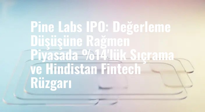 Pine Labs IPO: Değerleme Düşüşüne Rağmen Piyasada %14'lük Sıçrama ve Hindistan Fintech Rüzgarı