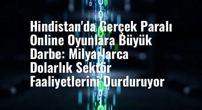 Hindistan'da Gerçek Paralı Online Oyunlara Büyük Darbe: Milyarlarca Dolarlık Sektör Faaliyetlerini Durduruyor